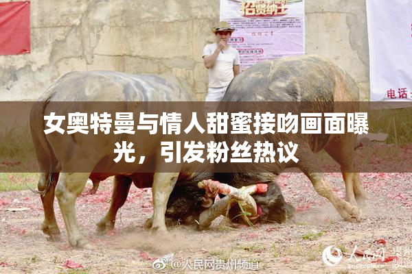 女奥特曼与情人甜蜜接吻画面曝光，引发粉丝热议