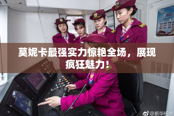莫妮卡最强实力惊艳全场，展现疯狂魅力！