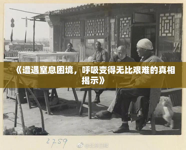 《遭遇窒息困境，呼吸变得无比艰难的真相揭示》