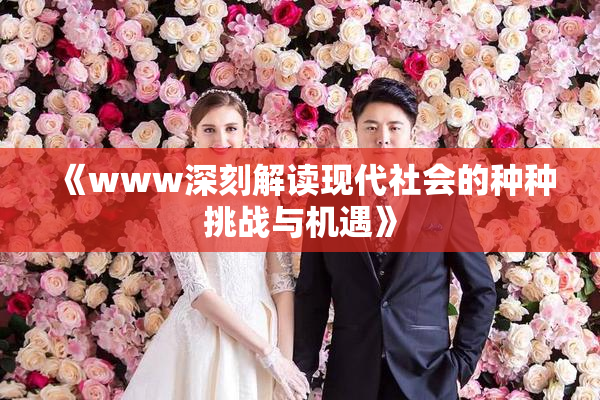 《www深刻解读现代社会的种种挑战与机遇》