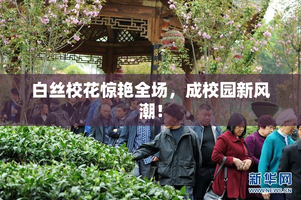 白丝校花惊艳全场，成校园新风潮！