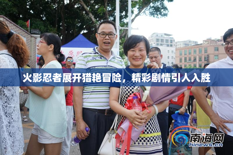 火影忍者展开猎艳冒险，精彩剧情引人入胜