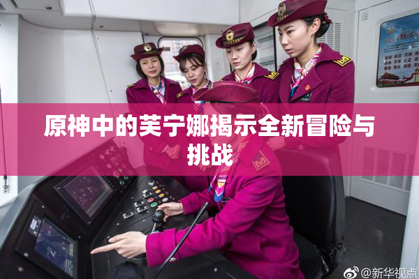 原神中的芙宁娜揭示全新冒险与挑战
