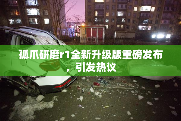 孤爪研磨r1全新升级版重磅发布，引发热议