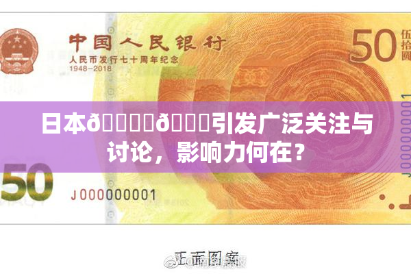 日本🔞‌🍌引发广泛关注与讨论，影响力何在？