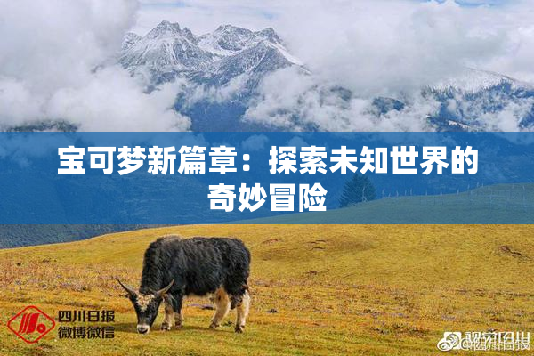 宝可梦新篇章：探索未知世界的奇妙冒险
