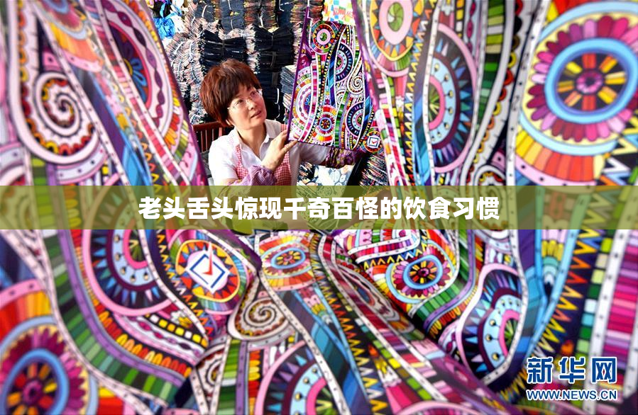 老头舌头惊现千奇百怪的饮食习惯