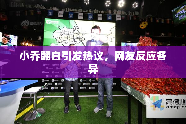 小乔翻白引发热议，网友反应各异
