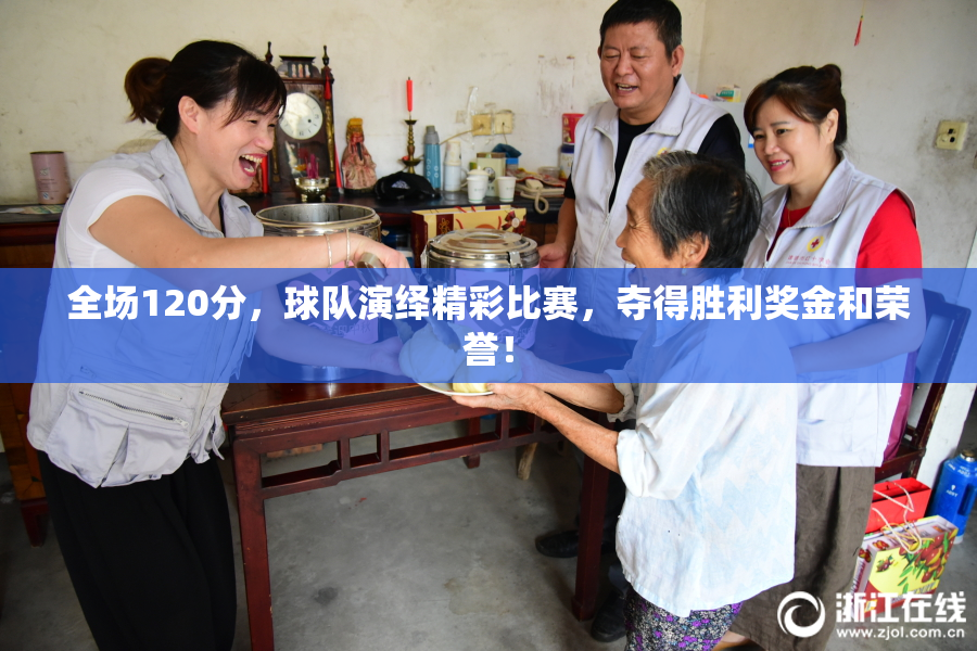 全场120分，球队演绎精彩比赛，夺得胜利奖金和荣誉！