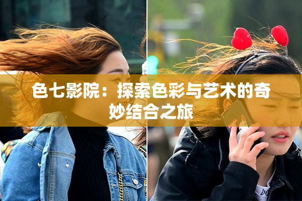 色七影院：探索色彩与艺术的奇妙结合之旅