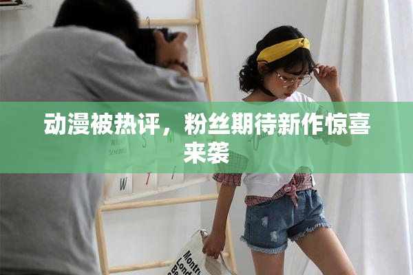 动漫被热评，粉丝期待新作惊喜来袭