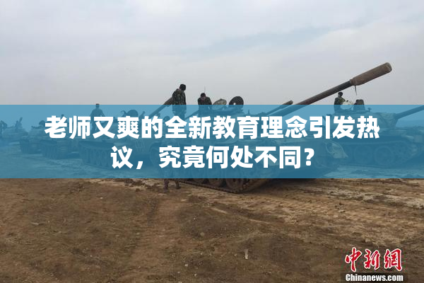 老师又爽的全新教育理念引发热议，究竟何处不同？