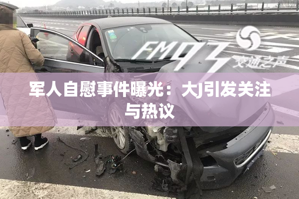 军人自慰事件曝光：大J引发关注与热议