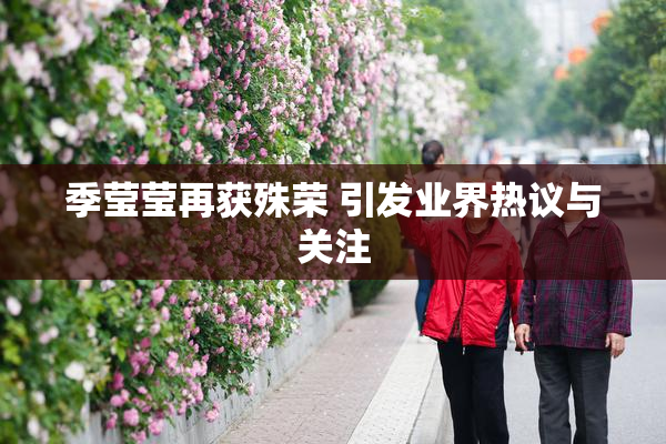 季莹莹再获殊荣 引发业界热议与关注
