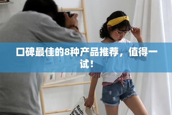 口碑最佳的8种产品推荐，值得一试！