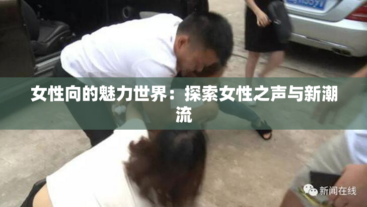 女性向的魅力世界：探索女性之声与新潮流