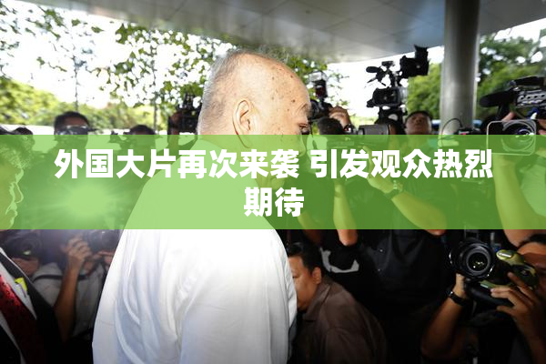 外国大片再次来袭 引发观众热烈期待