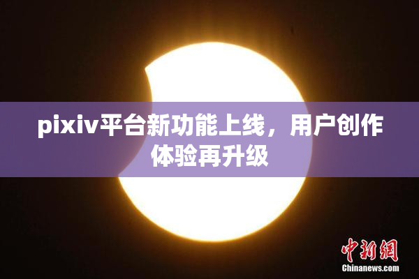 pixiv平台新功能上线，用户创作体验再升级