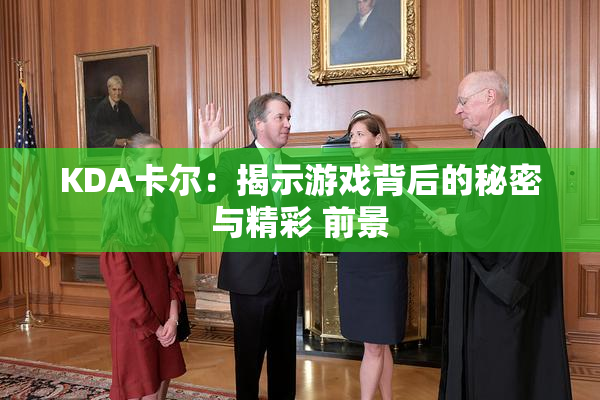 KDA卡尔：揭示游戏背后的秘密与精彩 前景
